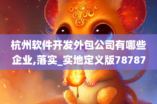 杭州软件开发外包公司有哪些企业,落实_实地定义版78787