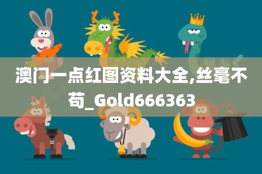 澳门一点红图资料大全,丝毫不苟_Gold666363