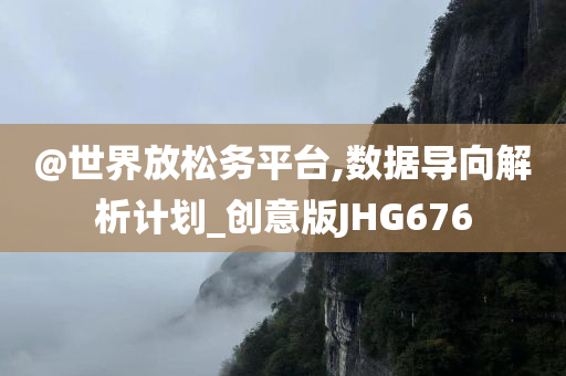 @世界放松务平台,数据导向解析计划_创意版JHG676今晚必出三肖2025_2025新澳门精准免费提供·精确判断
