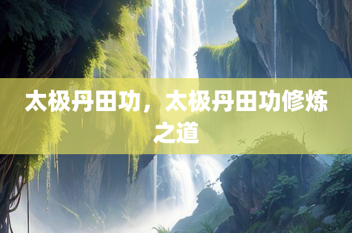 太极丹田功，太极丹田功修炼之道