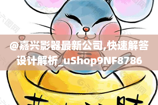 @嘉兴影器最新公司,快速解答设计解析_uShop9NF8786