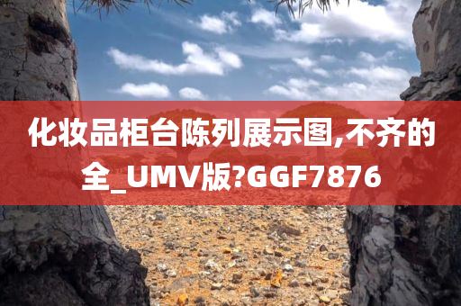 化妆品柜台陈列展示图,不齐的全_UMV版?GGF7876