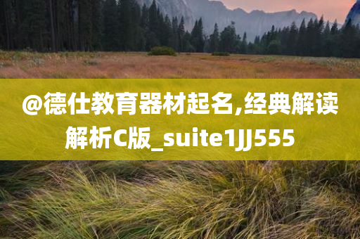 @德仕教育器材起名,经典解读解析C版_suite1JJ555