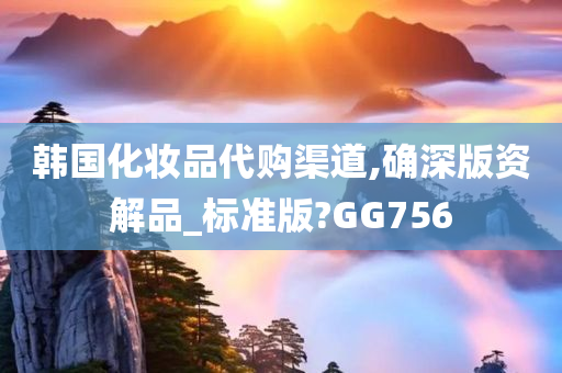 韩国化妆品代购渠道,确深版资解品_标准版?GG756