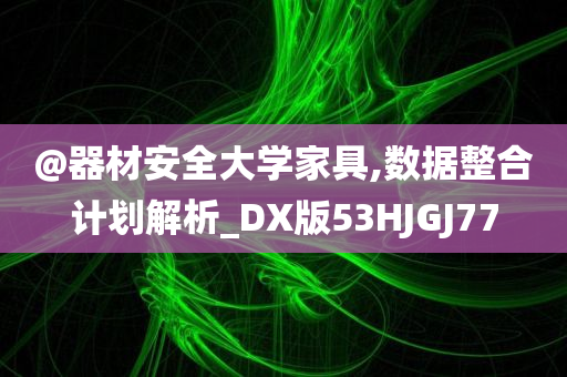 @器材安全大学家具,数据整合计划解析_DX版53HJGJ77