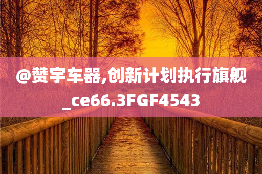@赞宇车器,创新计划执行旗舰_ce66.3FGF4543