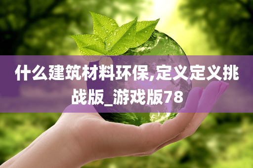 什么建筑材料环保,定义定义挑战版_游戏版78