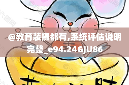 @教育装摄都有,系统评估说明完整_e9今晚必出三肖2025_2025新澳门精准免费提供·精确判断4.24GJU86