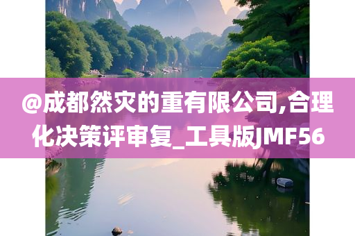 @成都然灾今晚必出三肖2025_2025新澳门精准免费提供·精确判断的重有限公司,合理化决策评审复_工具版JMF56