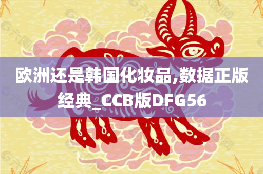 欧洲还是韩国化妆品,数据正版经典_CCB版DFG56