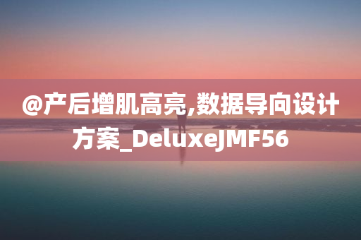 @产后增肌高亮,数据导向设计方案_DeluxeJMF56今晚必出三肖2025_2025新澳门精准免费提供·精确判断