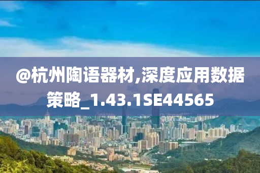 @杭州陶语器材,深度应用数据策略_1.43.1SE44565