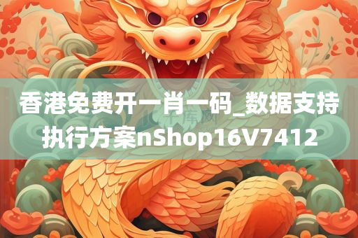 香港免费开一肖一码_数据支持执行方案nShop16V7412