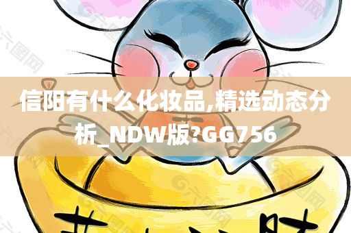 信阳有什么化妆今晚必出三肖2025_2025新澳门精准免费提供·精确判断品,精选动态分析_NDW版?GG756