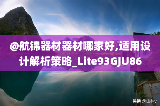 @航锦器材器材哪家好,适用设计解析策略_Lite93GJU86
