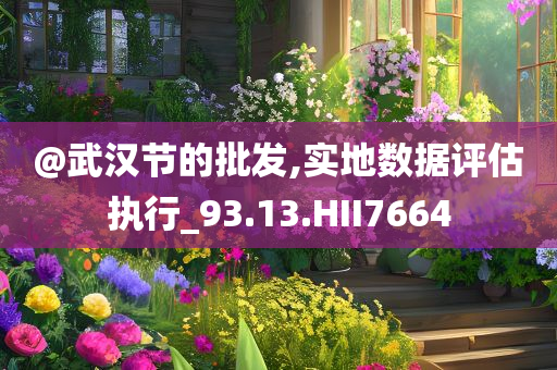 @武汉节的批发,实地数据评估执行_93.13.HII7664今晚必出三肖2025_2025新澳门精准免费提供·精确判断
