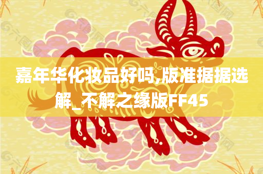 嘉年华化妆品好吗,版准据据选解_不解之缘版FF45