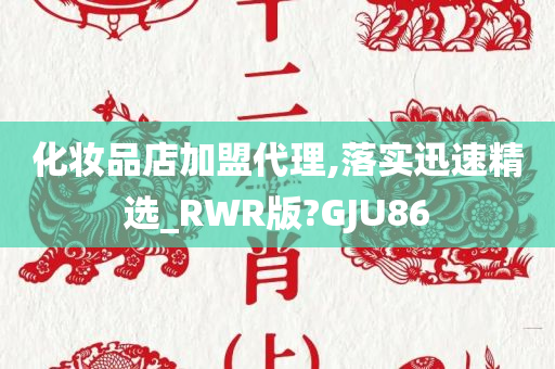 化妆品店加盟代理,落实迅今晚必出三肖2025_2025新澳门精准免费提供·精确判断速精选_RWR版?GJU86