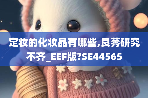 定妆的化妆品有哪些,良莠研究不齐_EEF版?SE44565