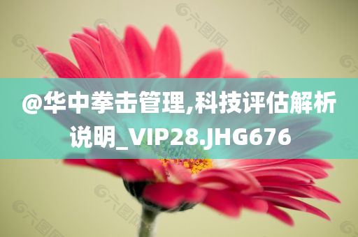 @华中拳击管理,科技评估解析说明_VIP28.JHG676今晚必出三肖2025_2025新澳门精准免费提供·精确判断