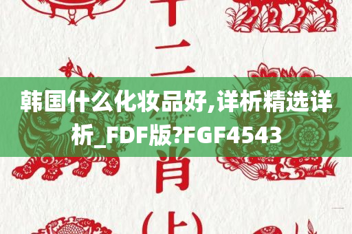 韩国什么化妆品好,详析精选详析_FDF版?FGF4543