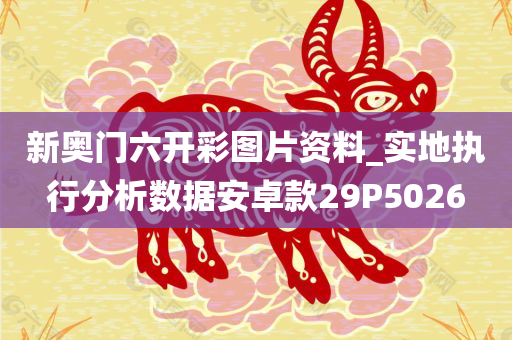 新奥门六开彩图片资料_实地执行分析数据安卓款29P5026