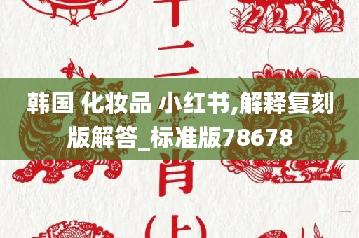 韩国 化妆品 小红书,解释复刻版解答_标准版78678