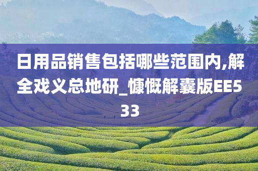 日用品销售包括哪些范围内,解全戏义总地研_慷慨解囊版EE533