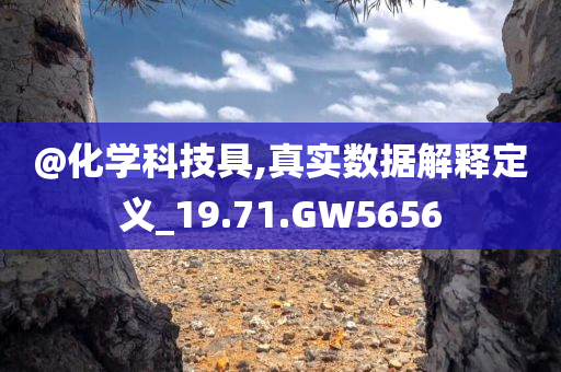 @化学科技具,真实数据解释定义_19.71.GW5656