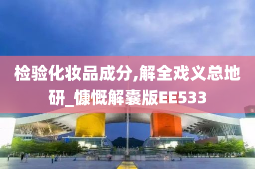 检验化妆品成分,解全戏义总今晚必出三肖2025_2025新澳门精准免费提供·精确判断地研_慷慨解囊版EE533