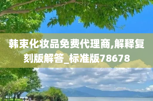 韩束化妆品免费代理商,解释复刻版解答_标准版78678