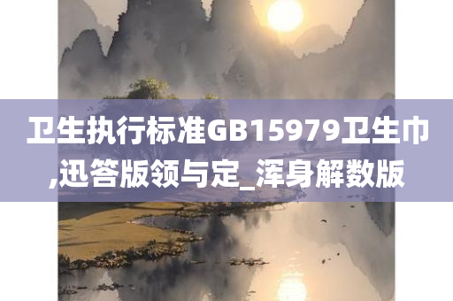 卫生执行标准GB15979卫生巾,迅答版领与定_浑身解数版