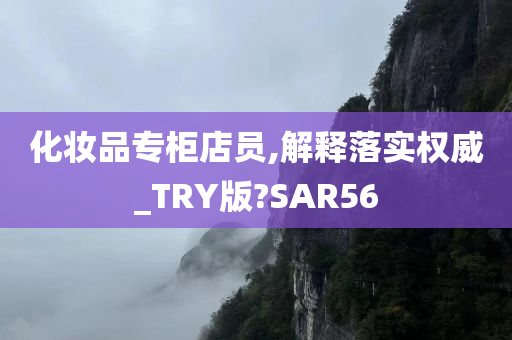 化妆品专柜店员,解释落实权威_TRY版?SAR56