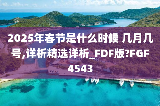 2025年春节是什么时候 几月几号,详析精选详析_FDF版?FGF4543