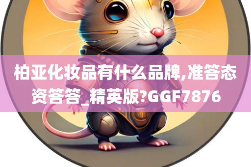 柏亚化妆品有什么品牌,准答态资答答_精英版?GGF7876