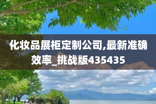 化妆品展柜定制公司,最新准确效率_挑战版435435