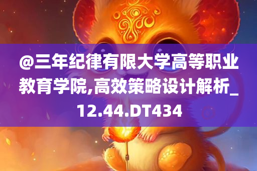 @三年纪律有限大学高等职业教育学院,高效策略设计解析_12.44.DT434