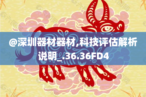 @深圳器材器材,科技评估解析说明_.36.36FD4今晚必出三肖2025_2025新澳门精准免费提供·精确判断