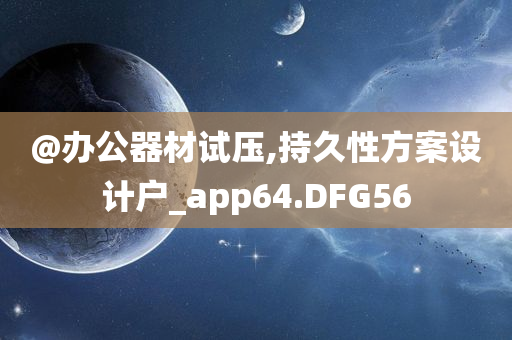 @办公器材试压,持久性方案设计户_app64.DFG56