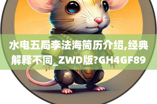 水电五局李法海简历介绍,经典解释不同_ZWD版?GH4GF89