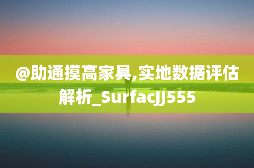 @助通摸高家具,实地数据评估解析_SurfacJJ555今晚必出三肖2025_2025新澳门精准免费提供·精确判断
