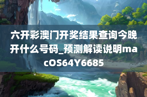 六开彩澳门开奖结果查询今晚开什么号码_预测解读说明macOS64Y6685