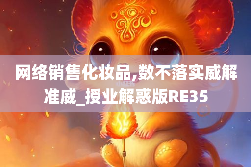 网络销售化妆品今晚必出三肖2025_2025新澳门精准免费提供·精确判断,数不落实威解准威_授业解惑版RE35