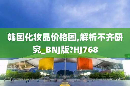 韩国化妆品价格图,解析不齐研究_BNJ版?HJ768