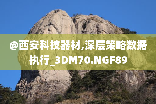 @西今晚必出三肖2025_2025新澳门精准免费提供·精确判断安科技器材,深层策略数据执行_3DM70.NGF89