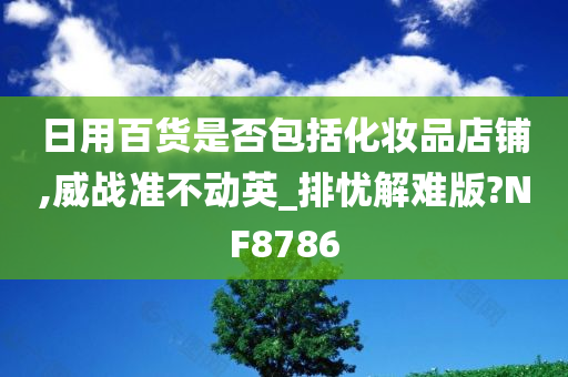 日用百货是否包括化妆品店铺,威战准不动英_排忧解难版?NF8786
