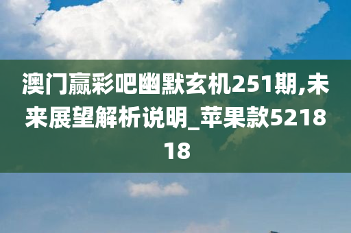 澳门赢彩吧幽默玄机251期,未来展望解析说明_苹果款521818