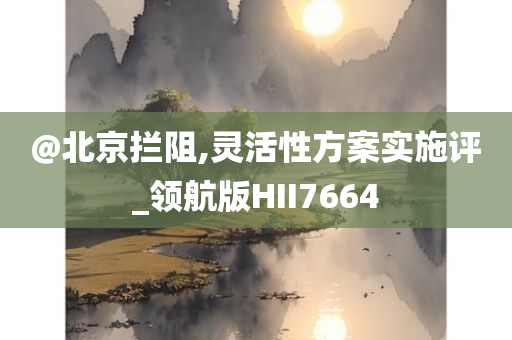 @北京拦阻,灵活性方案实施评_领航版HII7664