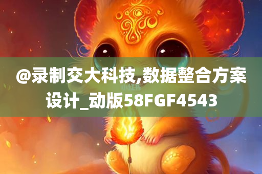 @录制交大科技,数据整合方案设计_动版58FGF4543