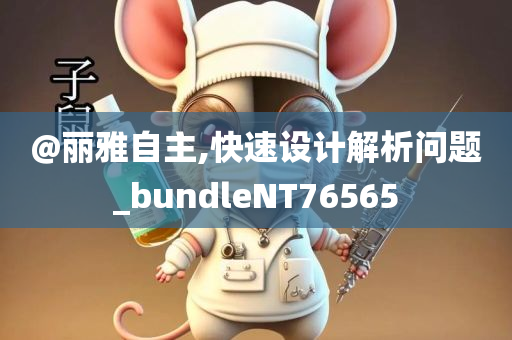 @丽雅自主,快速设计解析问题_bundleNT76565